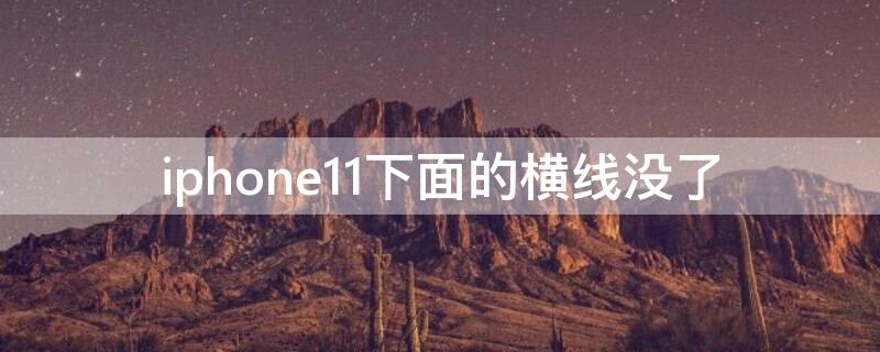 iPhone11下面的横线没了（苹果11下面的横线没有了怎么办）