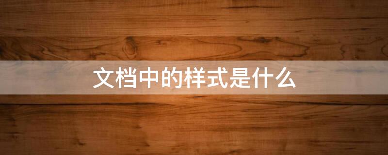 文档中的样式是什么 文档中的样式是什么?