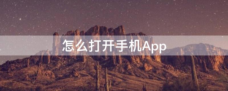 怎么打开手机App 怎么打开手机APP网络