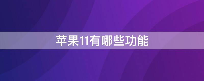 iPhone11有哪些功能 iphone 11有哪些功能