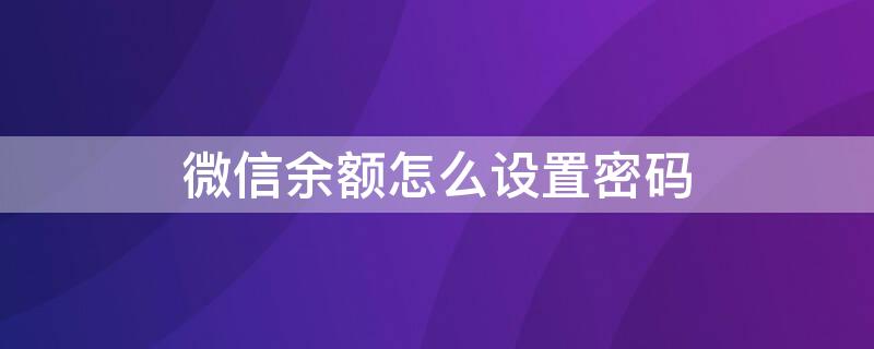 微信余额怎么设置密码 苹果手机微信余额怎么设置密码