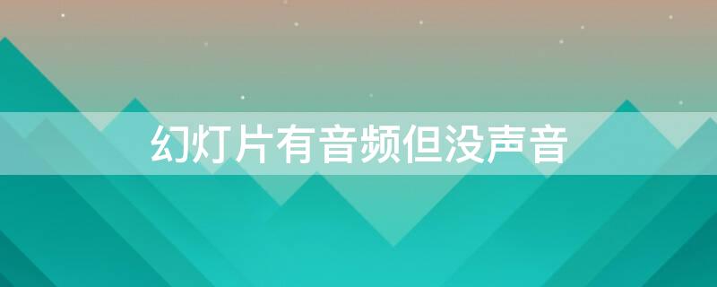 幻灯片有音频但没声音 幻灯片有音乐但是播放时无声音