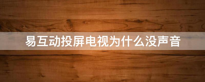 易互动投屏电视为什么没声音 易互动投屏电视为什么没声音怎么回事