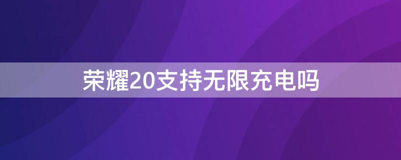 荣耀20支持无限充电吗 荣耀20支持无线充吗