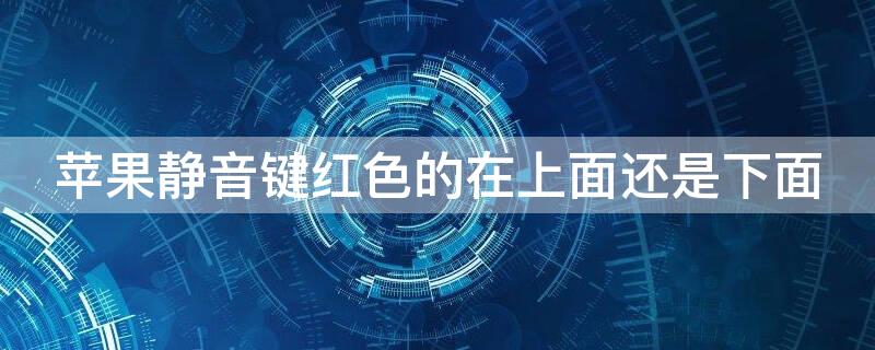 iPhone静音键红色的在上面还是下面 iphone静音键有红色