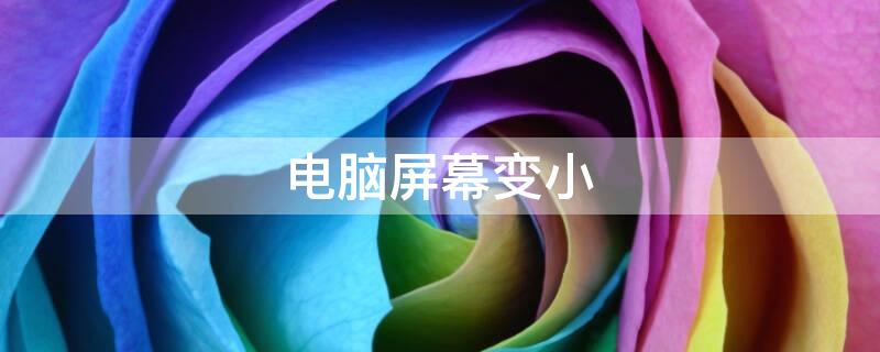 电脑屏幕变小（电脑屏幕变小了怎么恢复正常）