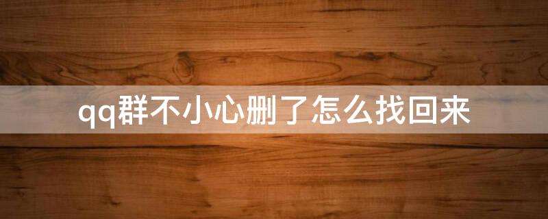 qq群不小心删了怎么找回来（qq群不小心删了怎么找回来呢）