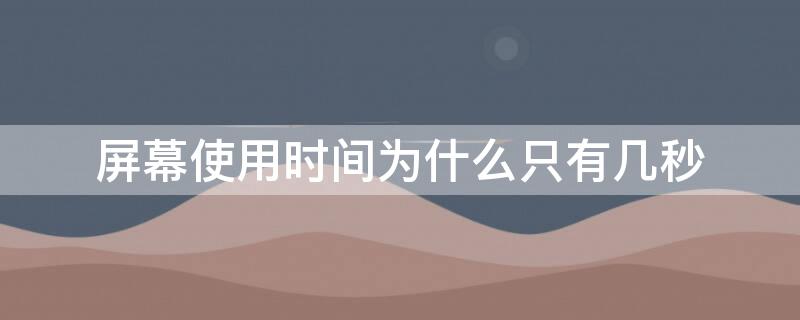 屏幕使用时间为什么只有几秒（屏幕使用时间只有次数）