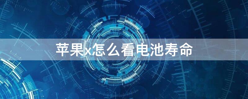 iPhonex怎么看电池寿命 怎么看苹果x电池