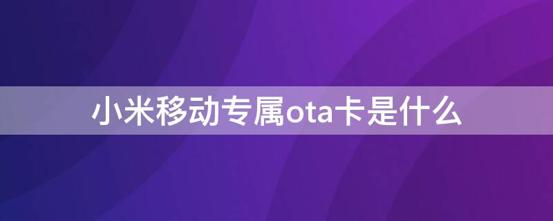 小米移动专属ota卡是什么 小米移动专属ota5g