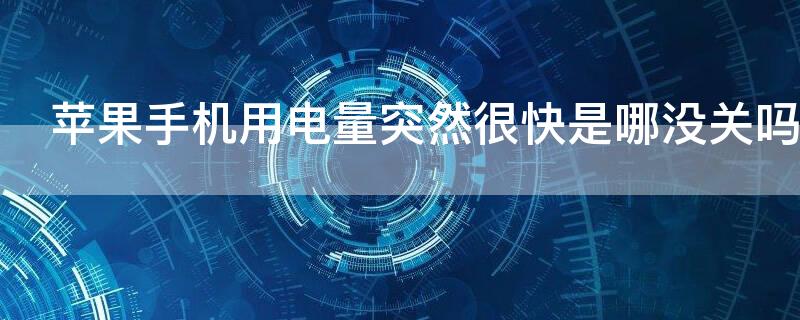 iPhone手机用电量突然很快是哪没关吗（苹果手机突然用电特别快是怎么回事）