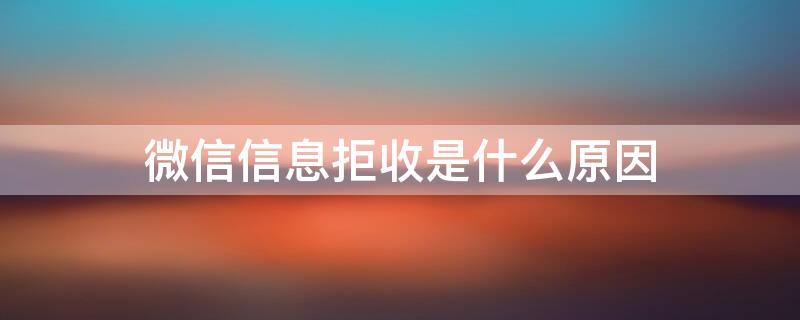 微信信息拒收是什么原因（微信信息拒收什么情况）