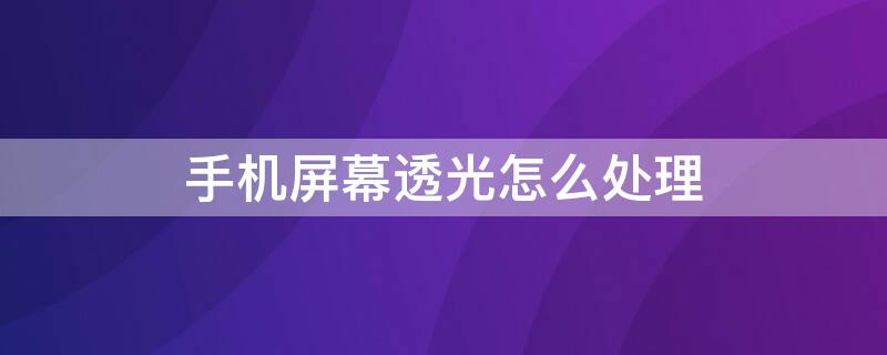 手机屏幕透光怎么处理 手机屏幕透光怎么处理好