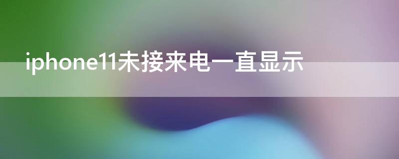 iPhone11未接来电一直显示（苹果11显示未接电话）