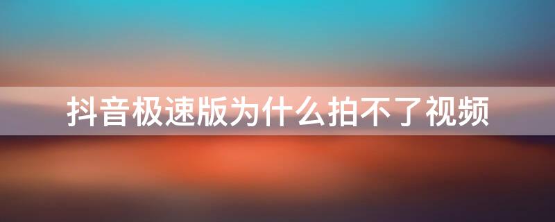 抖音极速版为什么拍不了视频 抖音极速版怎么拍不了视频呢