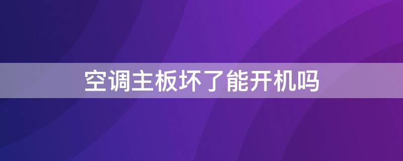 空调主板坏了能开机吗 空调主板坏了能开机吗?