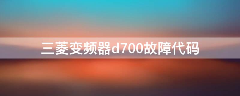 三菱变频器d700故障代码（三菱变频器d700故障代码表）