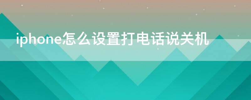 iPhone怎么设置打电话说关机 苹果如何设置打电话关机