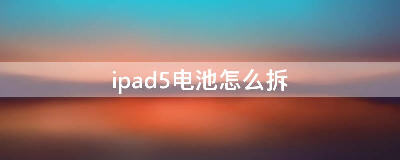 ipad5电池怎么拆 ipad5拆卸电池教程