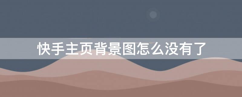 快手主页背景图怎么没有了（快手主页背景图怎么没有了呀）
