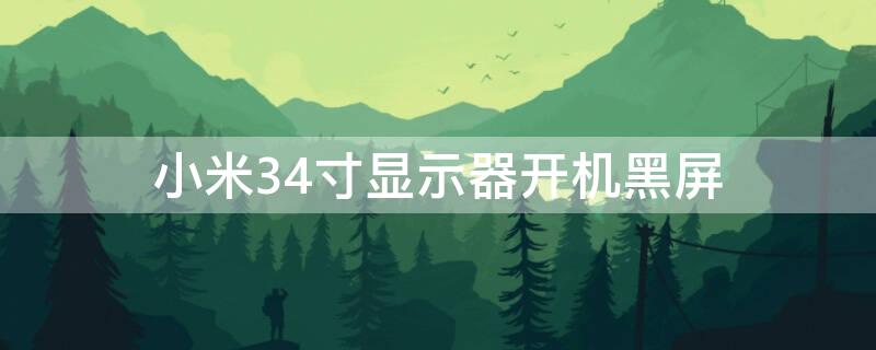 小米34寸显示器开机黑屏（小米34寸显示器开机黑屏怎么解决）