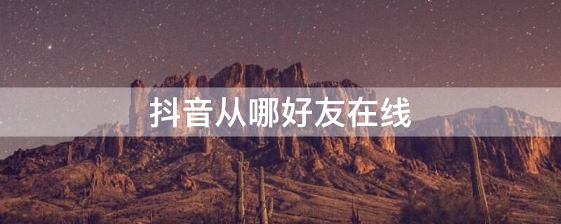 抖音从哪好友在线 抖音好友在线在哪里打开