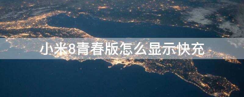 小米8青春版怎么显示快充（小米8青春版怎么显示快充模式）