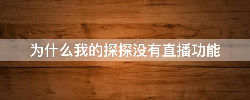 为什么我的探探没有直播功能 为什么我的探探没有直播功能了
