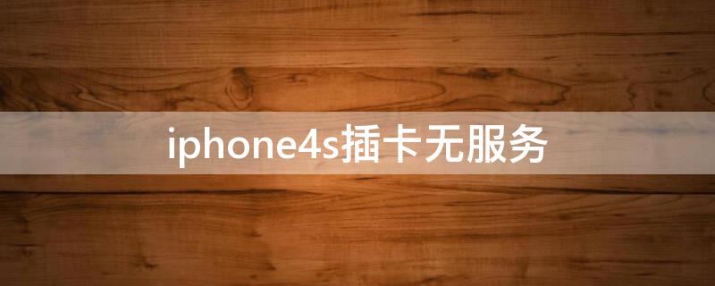iPhone4s插卡无服务（iphone4s插卡后无服务）