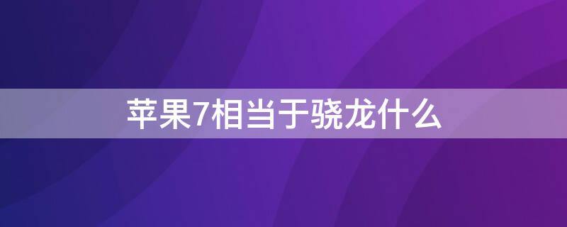 iPhone7相当于骁龙什么（iphone7p相当于骁龙）