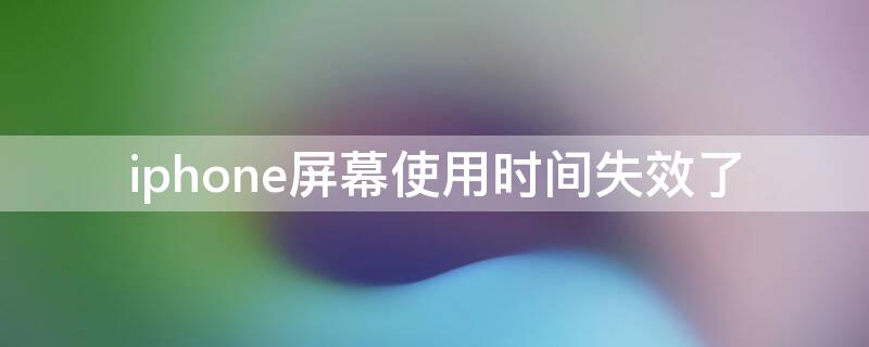 iPhone屏幕使用时间失效了 苹果屏幕使用时间没反应