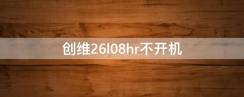 创维26l08hr不开机（创维26l08hr不开机指示灯不亮用电源模块代替维修视频）