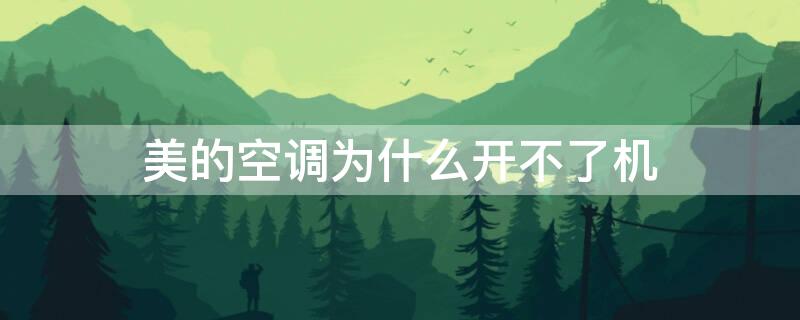 美的空调为什么开不了机 美的空调开不了机是什么原因