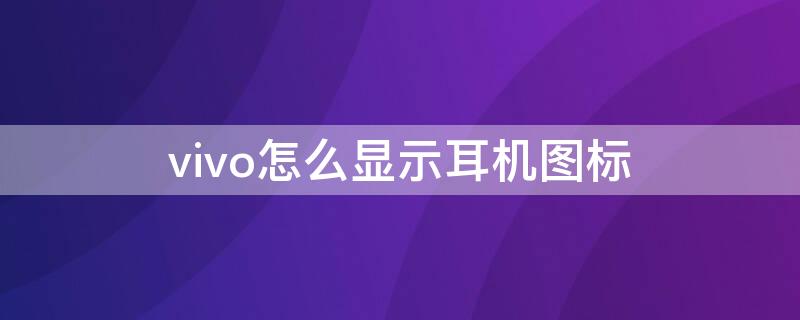 vivo怎么显示耳机图标（vivo如何显示耳机模式）