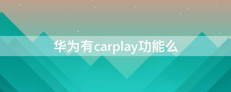 华为有carplay功能么 鸿蒙系统连接carplay