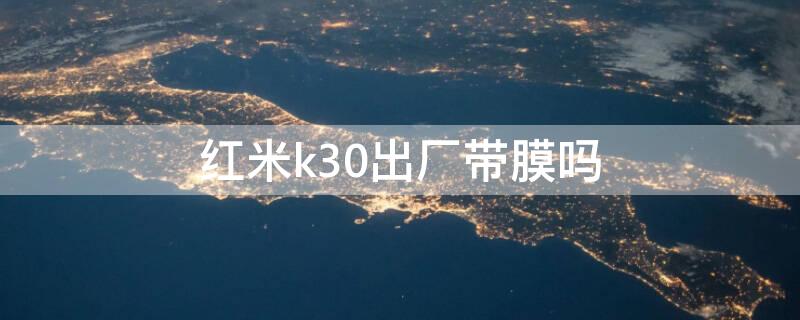红米k30出厂带膜吗（红米k30s出厂带膜吗）