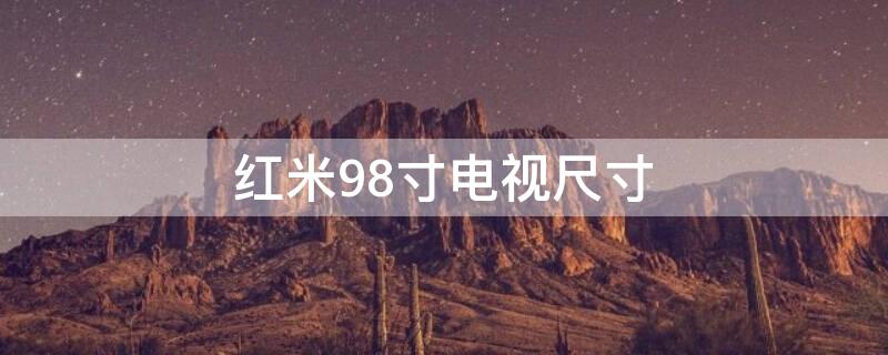 红米98寸电视尺寸（红米98寸电视长宽多少厘米）