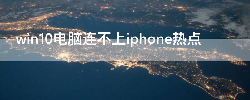 win10电脑连不上iPhone热点（window10连不上iphone热点）