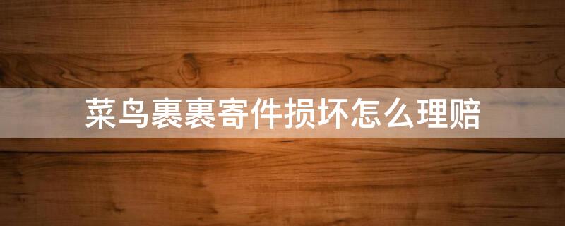 菜鸟裹裹寄件损坏怎么理赔 菜鸟裹裹寄件损坏怎么理赔流程