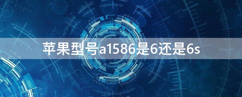 iPhone型号a1586是6还是6s（iphone型号a1586是什么版本）