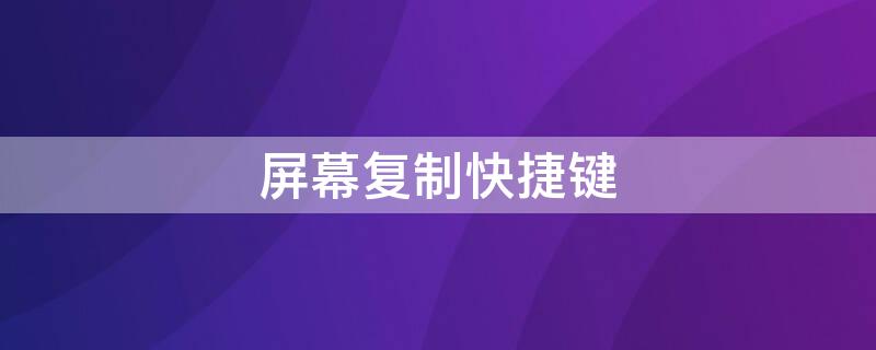 屏幕复制快捷键（屏幕复制快捷键是什么）