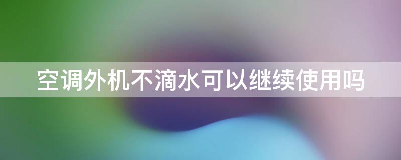 空调外机不滴水可以继续使用吗（空调外机不滴水可以继续使用吗为什么）