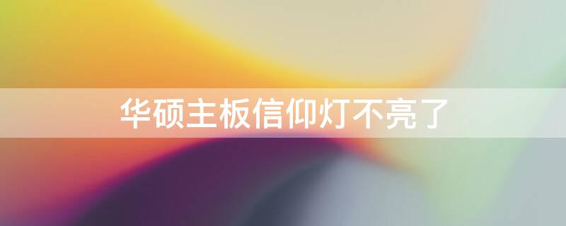 华硕主板信仰灯不亮了（华硕主板信仰灯不亮了怎么回事）