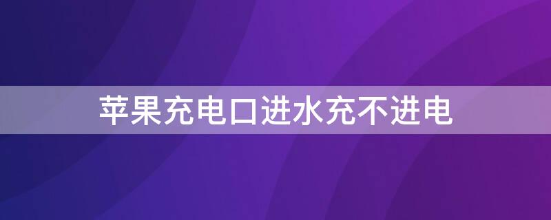 iPhone充电口进水充不进电 苹果充电口进水了充电接触不好怎么办