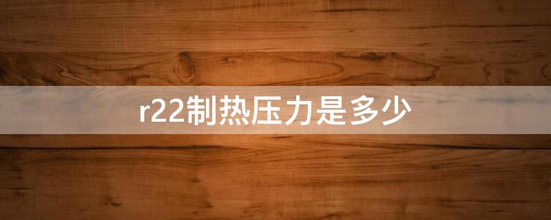 r22制热压力是多少 r22制热压力是多少公斤