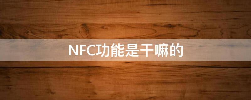 NFC功能是干嘛的（手机上nfc功能是干什么用的）