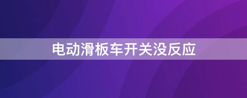 电动滑板车开关没反应 电动滑板车开关没反应电池有电