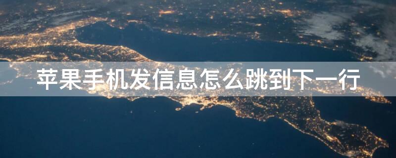 iPhone手机发信息怎么跳到下一行（苹果手机发信息怎么跳格）