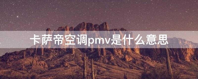 卡萨帝空调pmv是什么意思（卡萨帝空调gda）