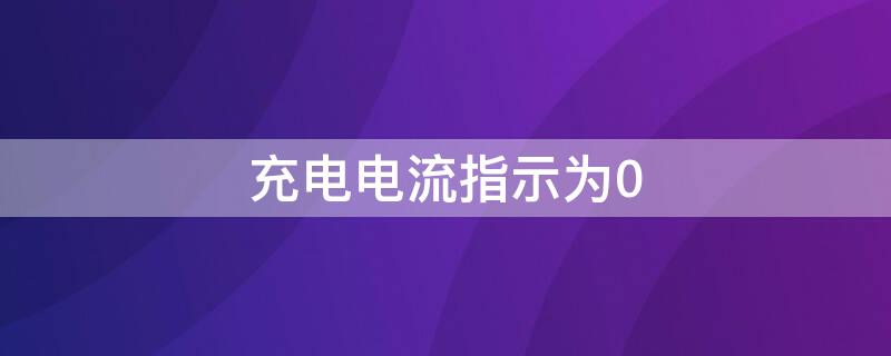 充电电流指示为0（充电电流指示为0电压显示10）